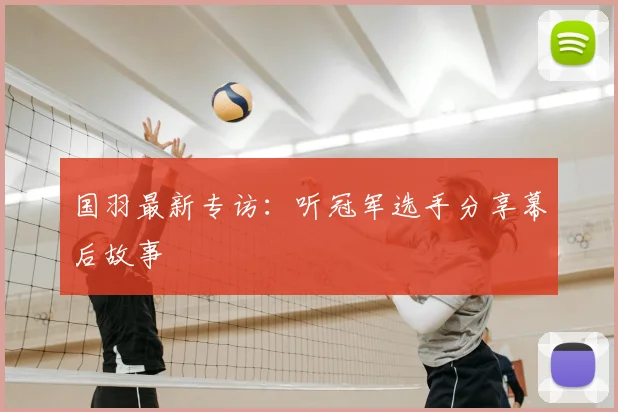 国羽最新专访：听冠军选手分享幕后故事