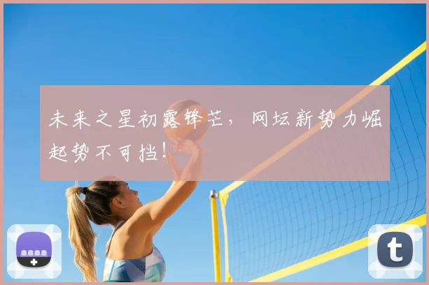 未来之星初露锋芒，网坛新势力崛起势不可挡！