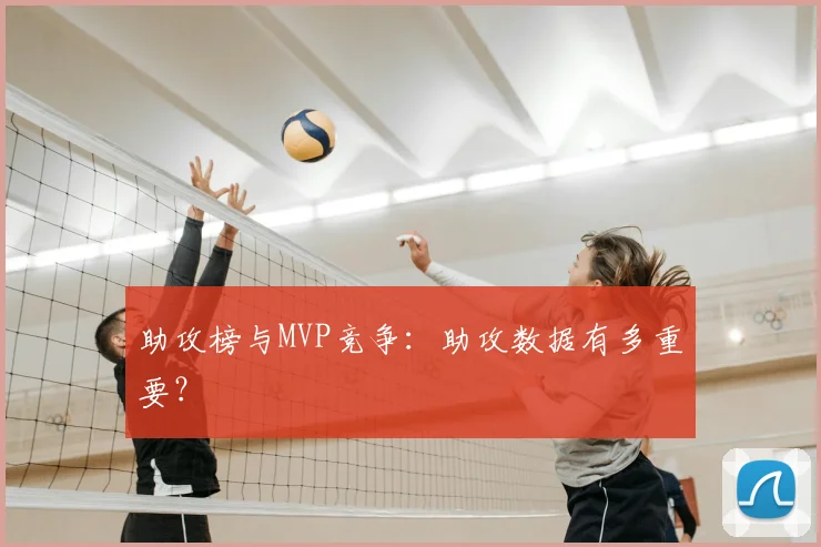 助攻榜与MVP竞争：助攻数据有多重要？