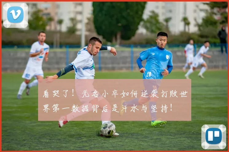 看哭了!无名小卒如何逆袭打败世界第一数据背后是汗水与坚持!
