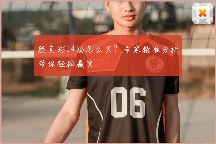 胜负彩14场怎么买？专家精准分析带你轻松赢奖