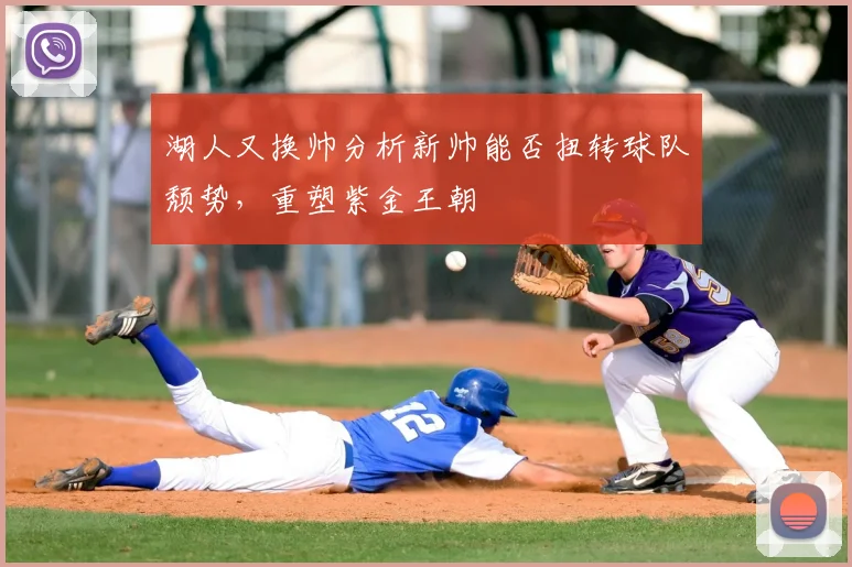 湖人又换帅分析新帅能否扭转球队颓势，重塑紫金王朝