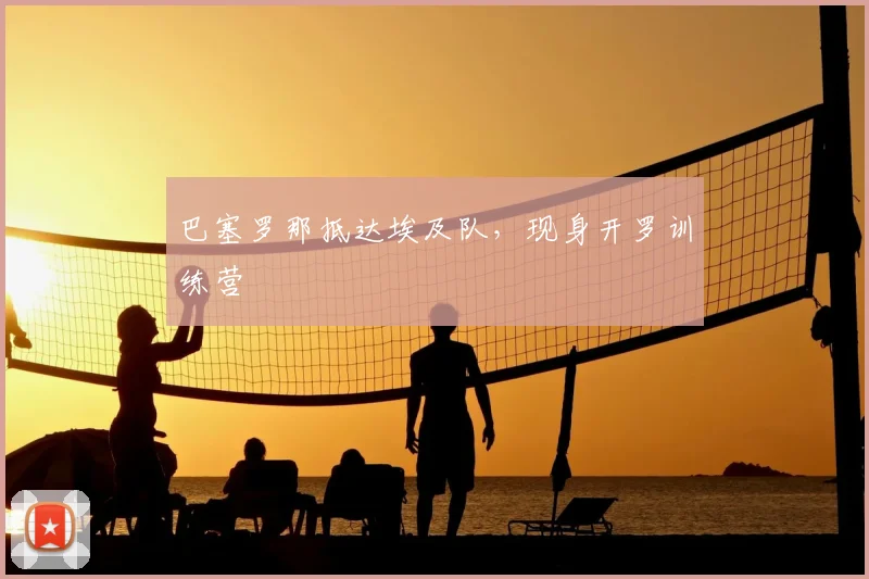 巴塞罗那抵达埃及队,现身开罗训练营