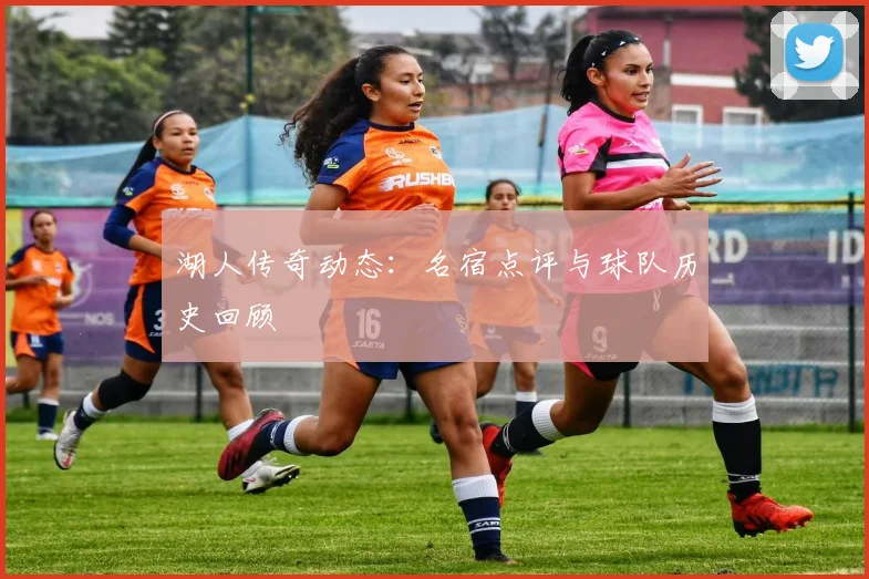 湖人传奇动态:名宿点评与球队历史回顾