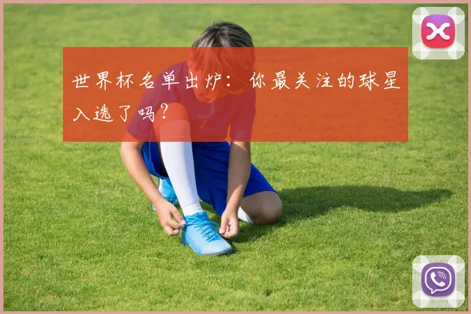 世界杯名单出炉：你最关注的球星入选了吗？