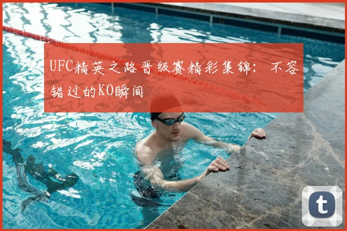 UFC精英之路晋级赛精彩集锦：不容错过的KO瞬间