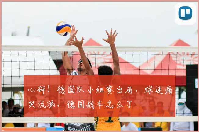 心碎！德国队小组赛出局，球迷痛哭流涕，德国战车怎么了