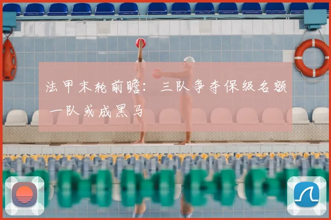 法甲末轮前瞻：三队争夺保级名额 一队或成黑马