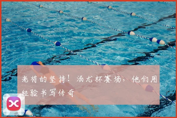 老将的坚持！汤尤杯赛场，他们用经验书写传奇