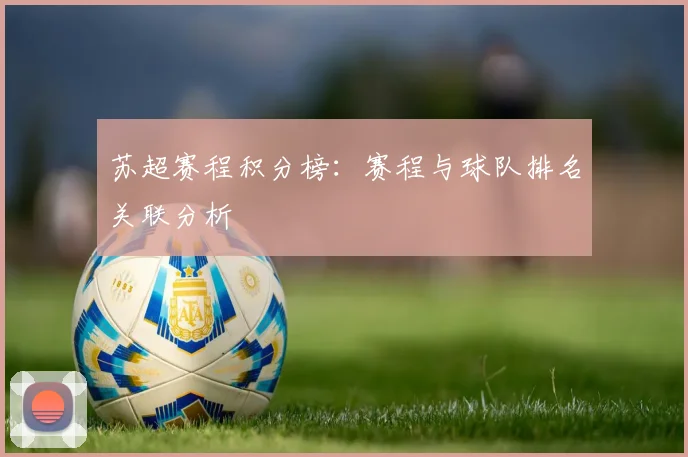 苏超赛程积分榜:赛程与球队排名关联分析