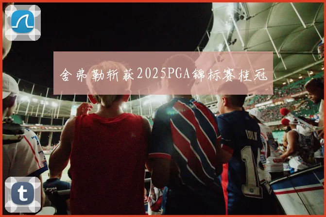 舍弗勒斩获2025PGA锦标赛桂冠