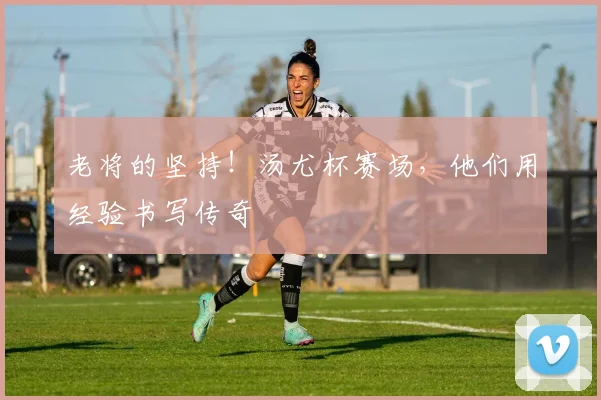 老将的坚持！汤尤杯赛场，他们用经验书写传奇