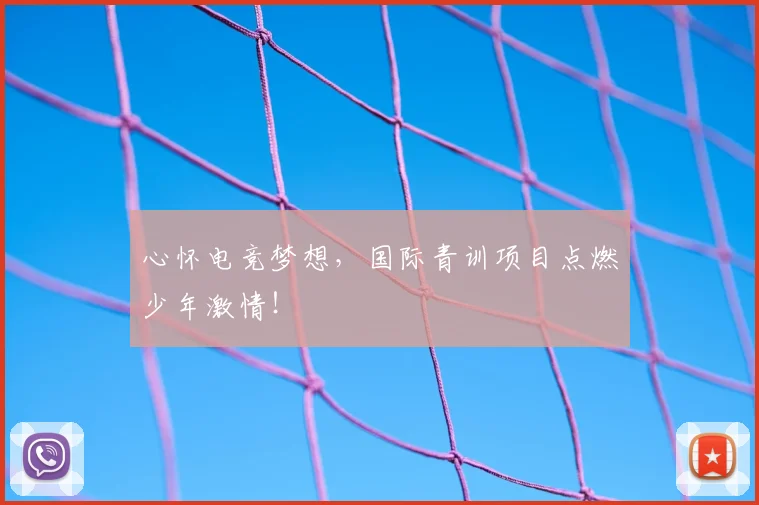心怀电竞梦想，国际青训项目点燃少年激情！
