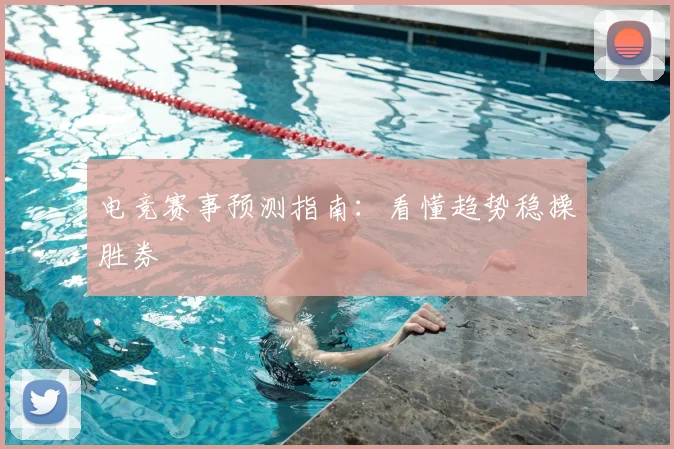电竞赛事预测指南:看懂趋势稳操胜券