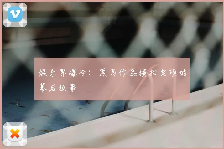 娱乐界爆冷：黑马作品横扫奖项的幕后故事