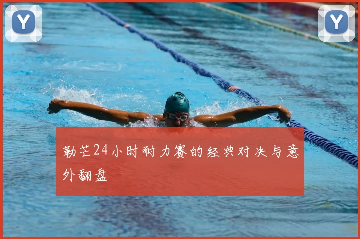 勒芒24小时耐力赛的经典对决与意外翻盘