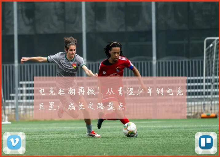 电竞狂潮再掀！从青涩少年到电竞巨星，成长之路盘点