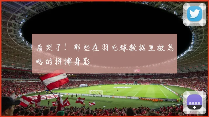 看哭了!那些在羽毛球数据里被忽略的拼搏身影