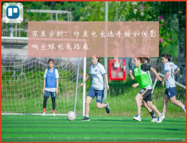 深度分析：印度电竞选手榜如何影响全球电竞格局