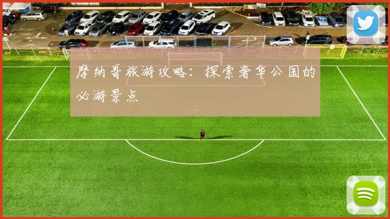 摩纳哥旅游攻略：探索奢华公国的必游景点