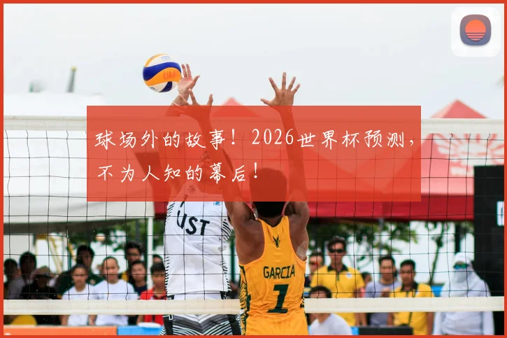 球场外的故事！2026世界杯预测，不为人知的幕后！
