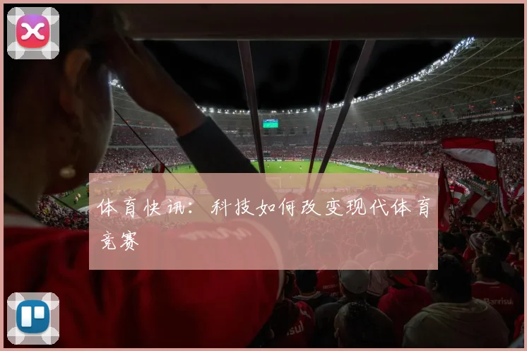 体育快讯：科技如何改变现代体育竞赛