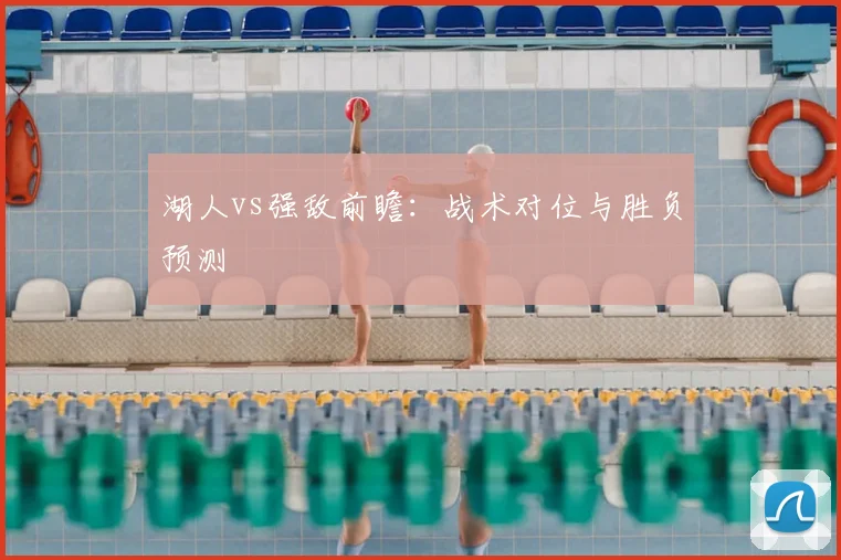 湖人vs强敌前瞻：战术对位与胜负预测