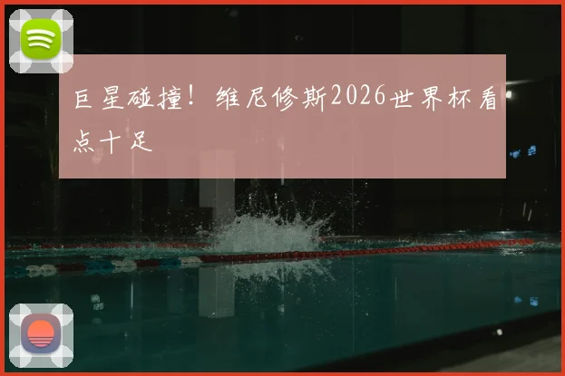 巨星碰撞！维尼修斯2026世界杯看点十足