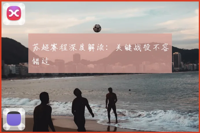 苏超赛程深度解读:关键战役不容错过