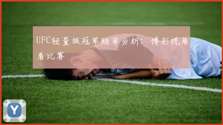 UFC轻量级冠军赔率分析：博彩视角看比赛