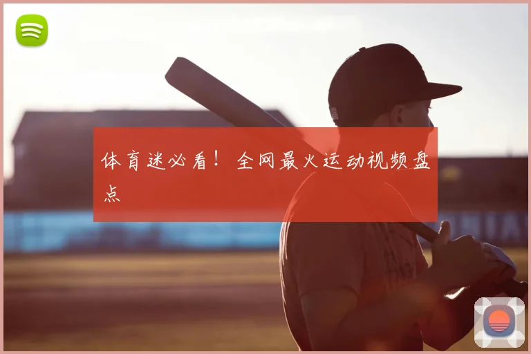 体育迷必看！全网最火运动视频盘点