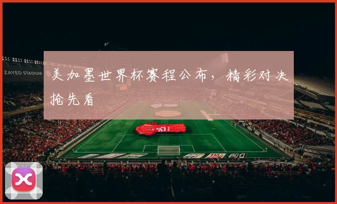 美加墨世界杯赛程公布，精彩对决抢先看