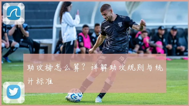 助攻榜怎么算？详解助攻规则与统计标准