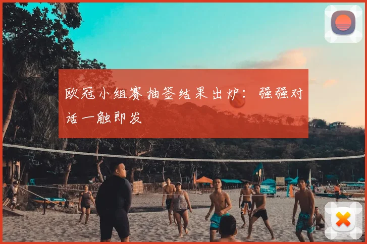 欧冠小组赛抽签结果出炉：强强对话一触即发
