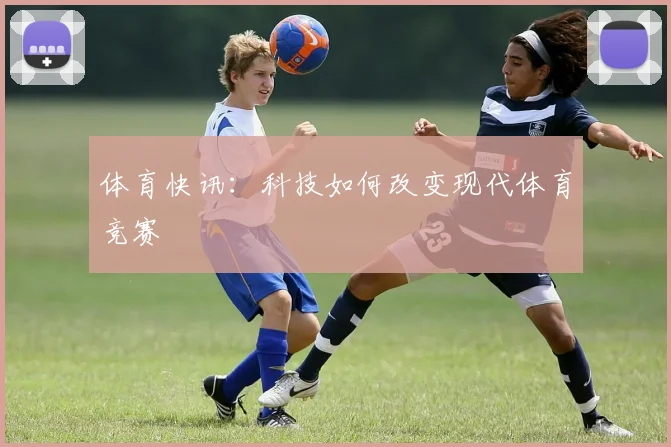 体育快讯：科技如何改变现代体育竞赛