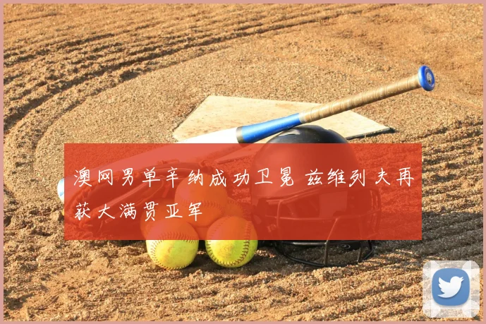 澳网男单辛纳成功卫冕 兹维列夫再获大满贯亚军