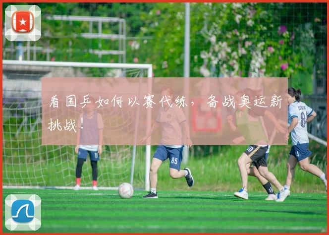 看国乒如何以赛代练,备战奥运新挑战!
