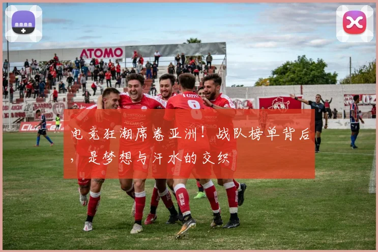 电竞狂潮席卷亚洲!战队榜单背后,是梦想与汗水的交织