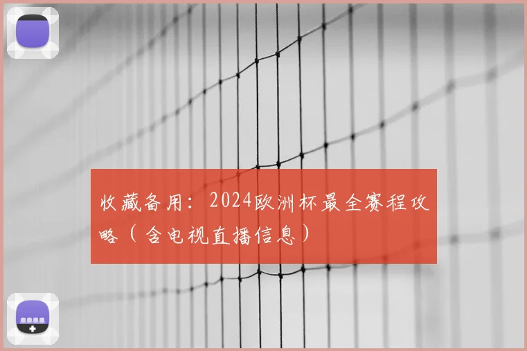 收藏备用:2024欧洲杯最全赛程攻略(含电视直播信息)