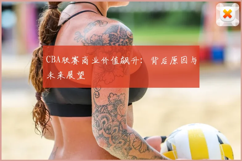 CBA联赛商业价值飙升:背后原因与未来展望