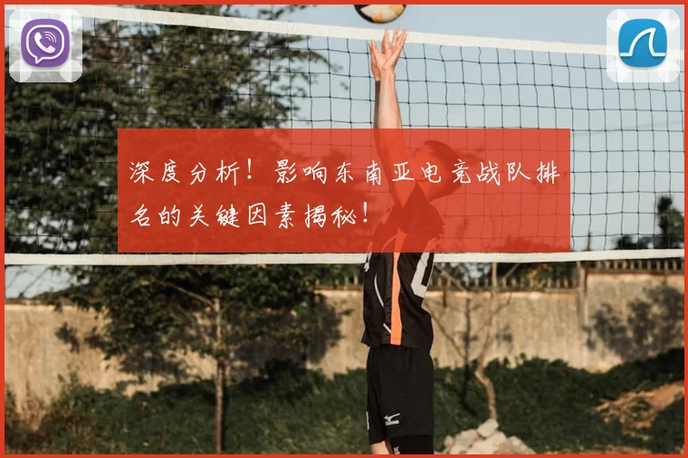 深度分析！影响东南亚电竞战队排名的关键因素揭秘！