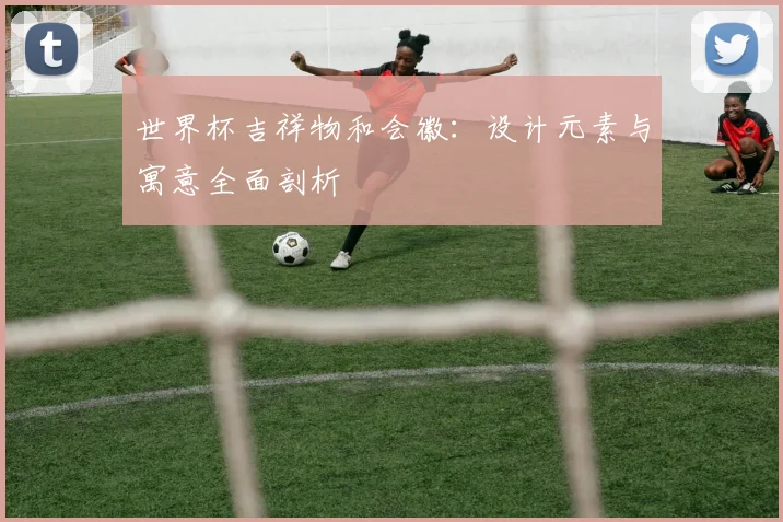 世界杯吉祥物和会徽：设计元素与寓意全面剖析
