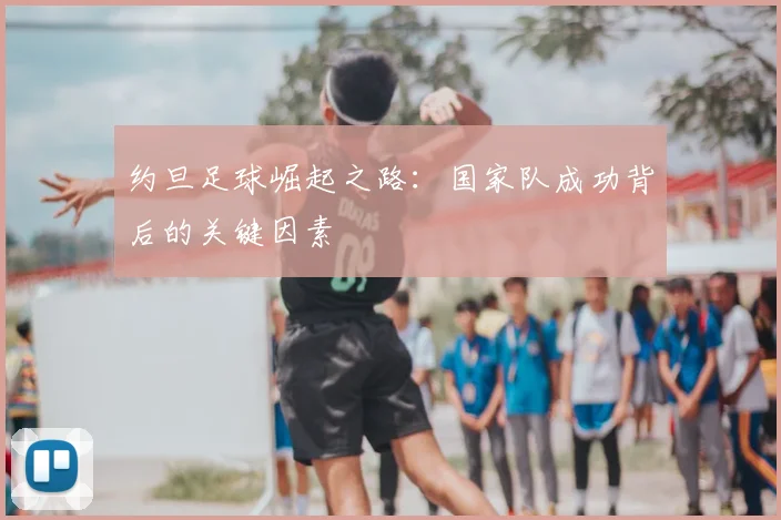 约旦足球崛起之路:国家队成功背后的关键因素