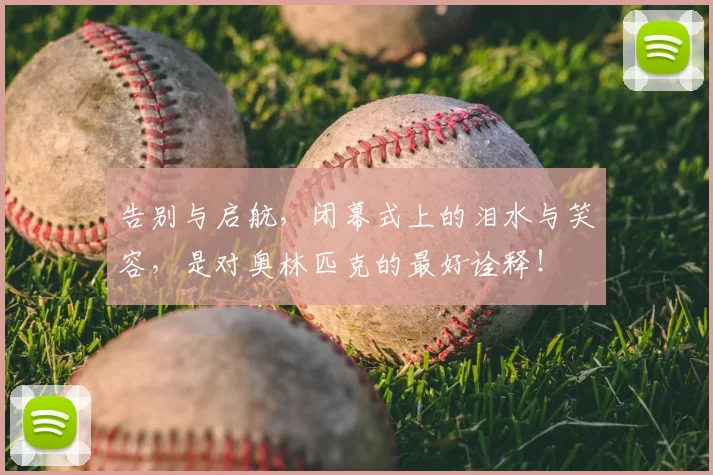 告别与启航，闭幕式上的泪水与笑容，是对奥林匹克的最好诠释！