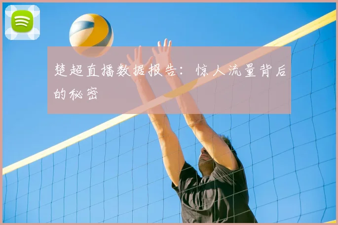 楚超直播数据报告：惊人流量背后的秘密