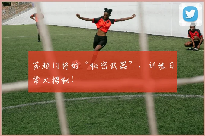 苏超门将的“秘密武器”,训练日常大揭秘!