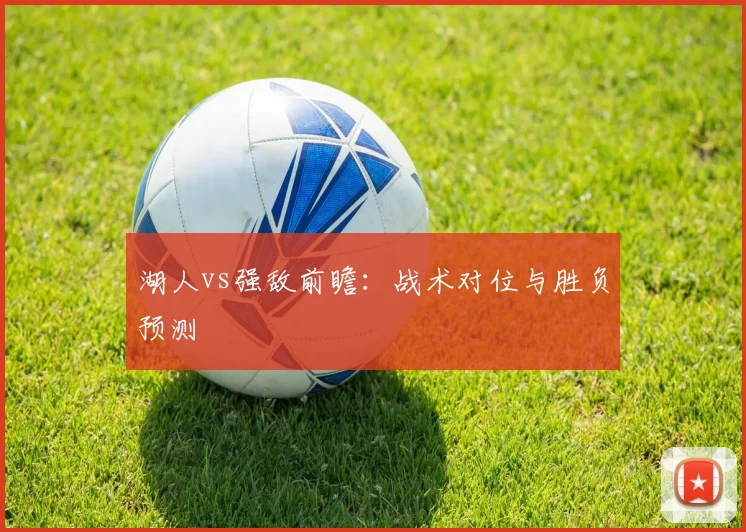 湖人vs强敌前瞻：战术对位与胜负预测