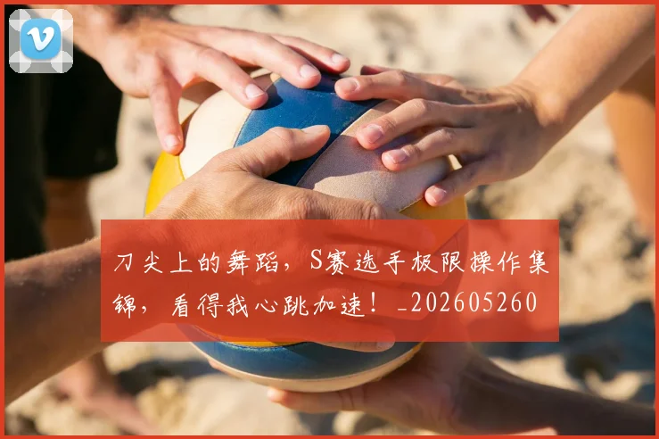 刀尖上的舞蹈，S赛选手极限操作集锦，看得我心跳加速！_20260526073138