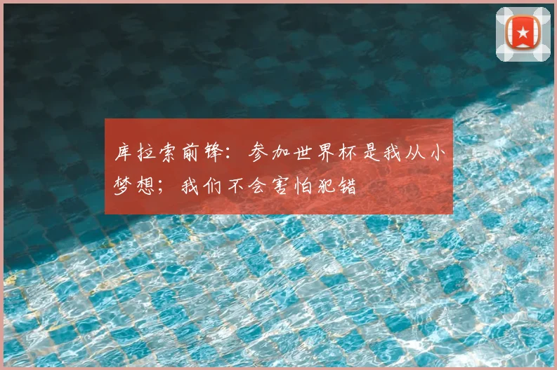 库拉索前锋：参加世界杯是我从小梦想；我们不会害怕犯错