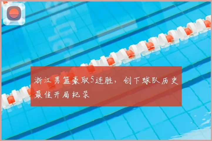 浙江男篮豪取5连胜，创下球队历史最佳开局纪录